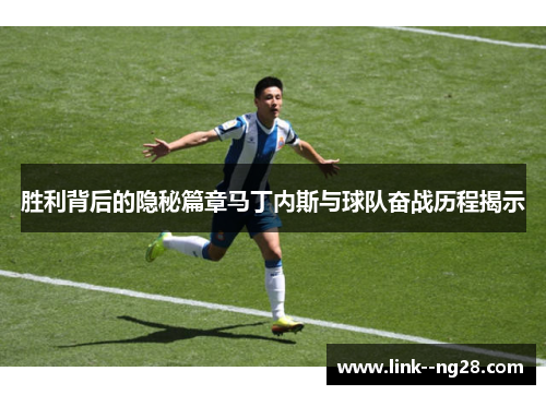 胜利背后的隐秘篇章马丁内斯与球队奋战历程揭示