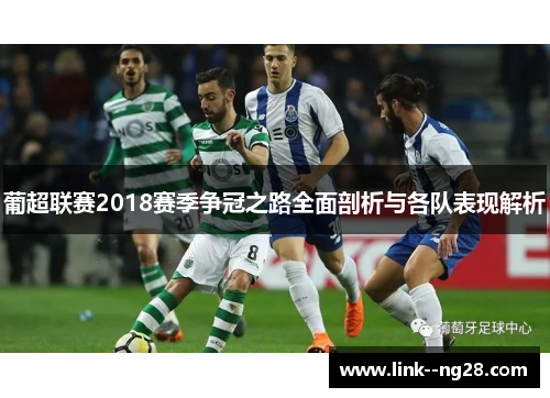 葡超联赛2018赛季争冠之路全面剖析与各队表现解析