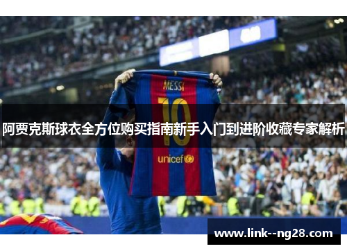 阿贾克斯球衣全方位购买指南新手入门到进阶收藏专家解析