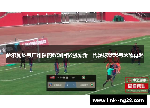 萨尔瓦多与广州队的辉煌回忆激励新一代足球梦想与荣耀再起