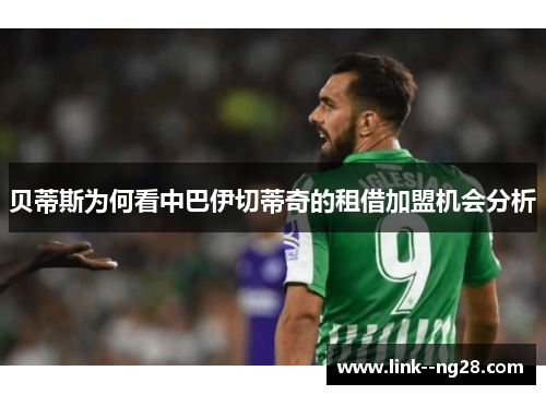 贝蒂斯为何看中巴伊切蒂奇的租借加盟机会分析