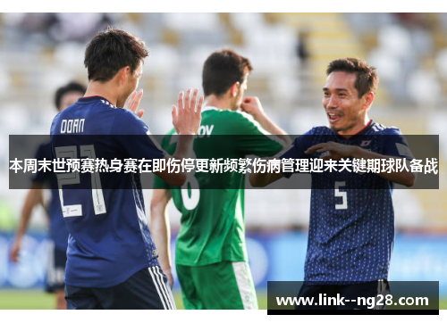 本周末世预赛热身赛在即伤停更新频繁伤病管理迎来关键期球队备战
