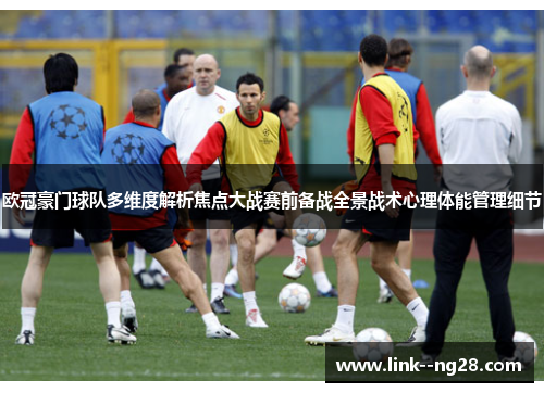 欧冠豪门球队多维度解析焦点大战赛前备战全景战术心理体能管理细节