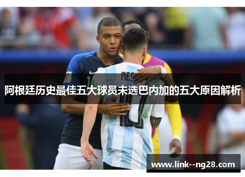 阿根廷历史最佳五大球员未选巴内加的五大原因解析