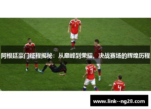 阿根廷豪门征程揭秘:从巅峰到荣耀,决战赛场的辉煌历程 阿根廷豪门征程揭秘:从巅峰到荣耀,决战赛场的辉煌历程