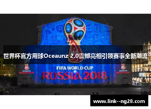 世界杯官方用球Oceaunz 2.0震撼亮相引领赛事全新潮流