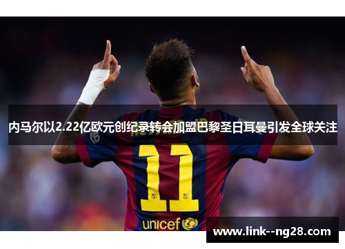 内马尔以2.22亿欧元创纪录转会加盟巴黎圣日耳曼引发全球关注