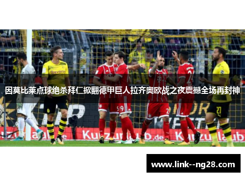 因莫比莱点球绝杀拜仁掀翻德甲巨人拉齐奥欧战之夜震撼全场再封神