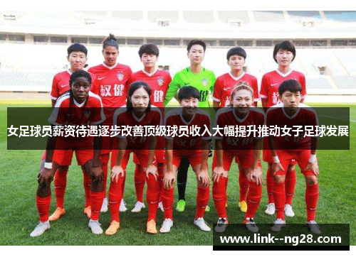 女足球员薪资待遇逐步改善顶级球员收入大幅提升推动女子足球发展 女足球员薪资待遇逐步改善顶级球员收入大幅提升推动女子足球发展
