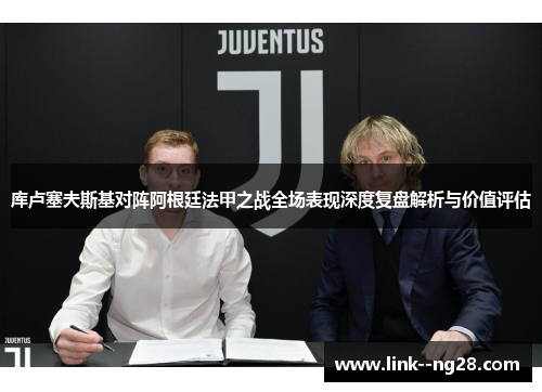 库卢塞夫斯基对阵阿根廷法甲之战全场表现深度复盘解析与价值评估