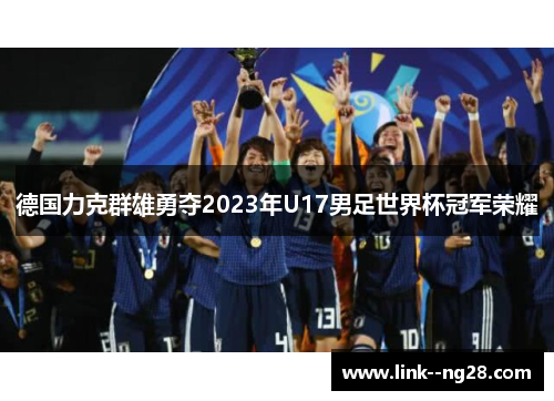 德国力克群雄勇夺2023年U17男足世界杯冠军荣耀