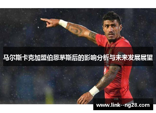 马尔斯卡克加盟伯恩茅斯后的影响分析与未来发展展望