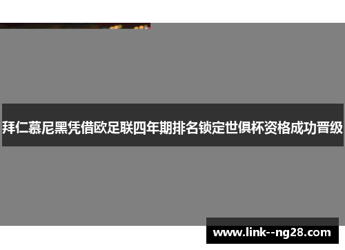 拜仁慕尼黑凭借欧足联四年期排名锁定世俱杯资格成功晋级 拜仁慕尼黑凭借欧足联四年期排名锁定世俱杯资格成功晋级