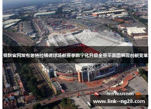 曼联官网发布老特拉福德球场新赛季数字化升级全景平面图展现创新变革 曼联官网发布老特拉福德球场新赛季数字化升级全景平面图展现创新变革